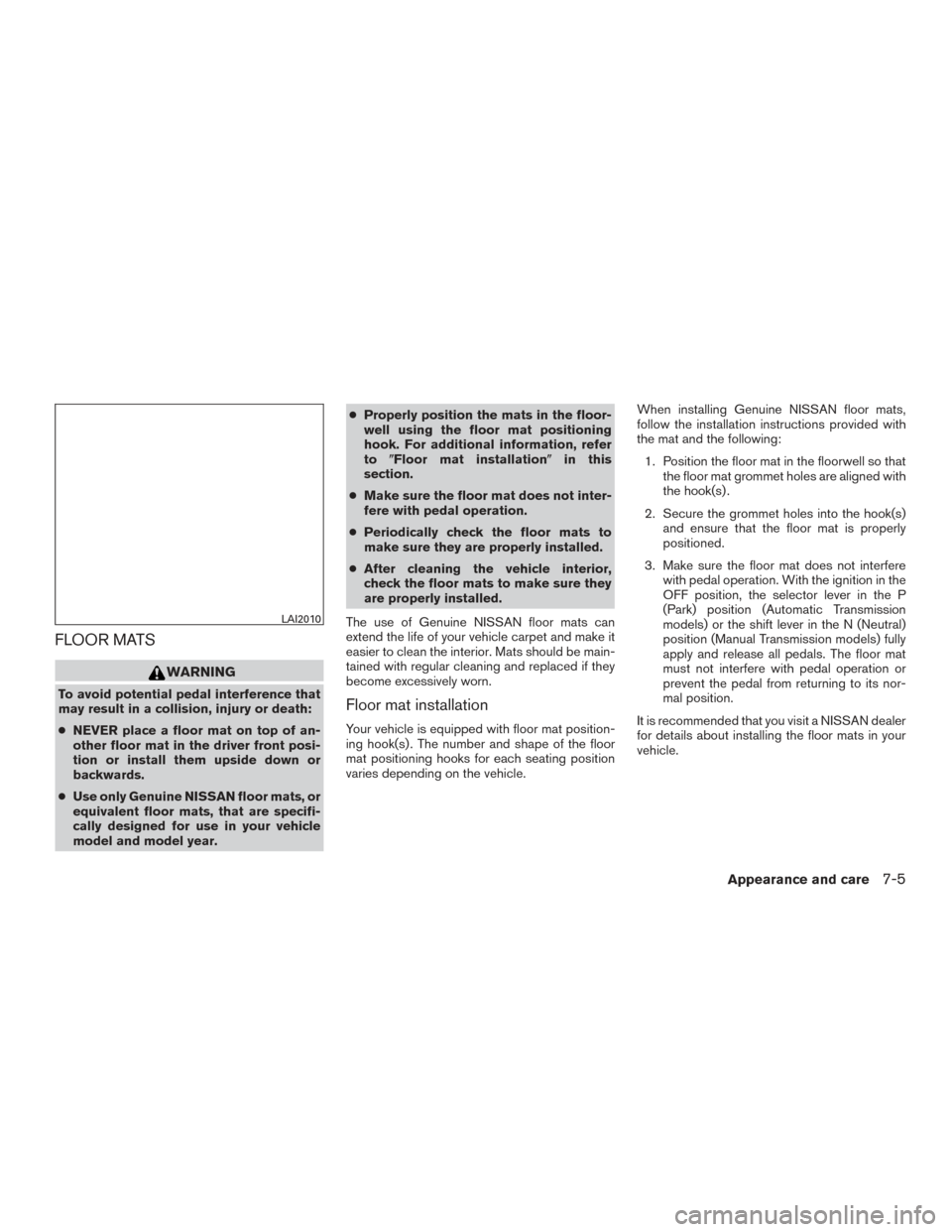 NISSAN VERSA NOTE 2017 2.G Owners Manual FLOOR MATS
WARNING
To avoid potential pedal interference that
may result in a collision, injury or death:
●NEVER place a floor mat on top of an-
other floor mat in the driver front posi-
tion or ins NISSAN VERSA NOTE 2017 2.G Owners Manual FLOOR MATS
WARNING
To avoid potential pedal interference that
may result in a collision, injury or death:
●NEVER place a floor mat on top of an-
other floor mat in the driver front posi-
tion or ins
