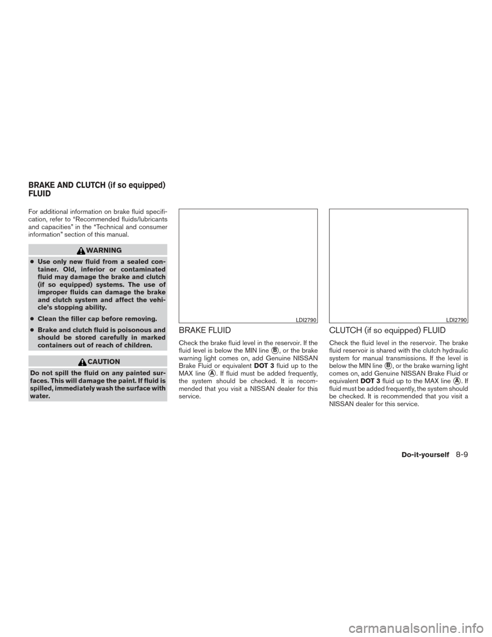NISSAN VERSA NOTE 2017 2.G Owners Manual For additional information on brake fluid specifi-
cation, refer to “Recommended fluids/lubricants
and capacities” in the “Technical and consumer
information” section of this manual.
WARNING
