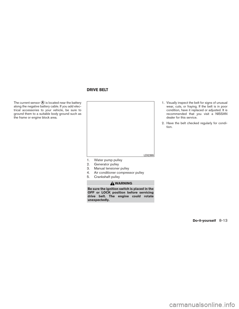 NISSAN VERSA NOTE 2017 2.G Owners Manual The current sensorAis located near the battery
along the negative battery cable. If you add elec-
trical accessories to your vehicle, be sure to
ground them to a suitable body ground such as
the fram