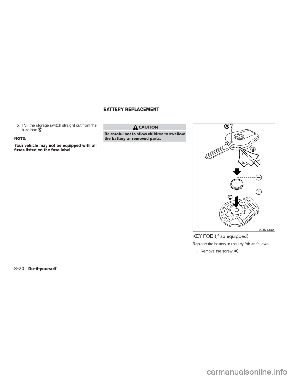 NISSAN VERSA NOTE 2017 2.G Owners Manual 5. Pull the storage switch straight out from thefuse box
C.
NOTE:
Your vehicle may not be equipped with all
fuses listed on the fuse label.CAUTION
Be careful not to allow children to swallow
the batt