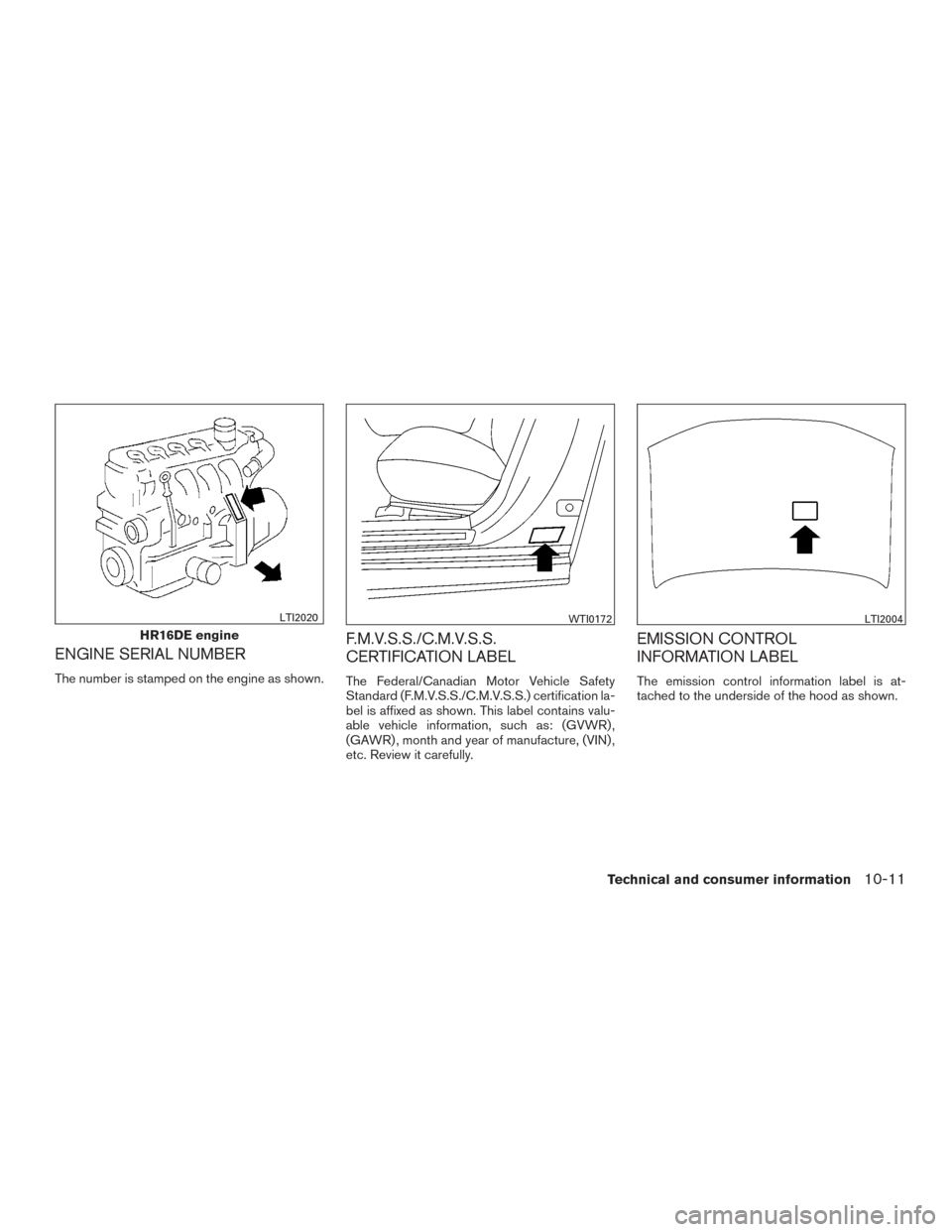 NISSAN VERSA NOTE 2017 2.G Owners Manual ENGINE SERIAL NUMBER
The number is stamped on the engine as shown.
F.M.V.S.S./C.M.V.S.S.
CERTIFICATION LABEL
The Federal/Canadian Motor Vehicle Safety
Standard (F.M.V.S.S./C.M.V.S.S.) certification la