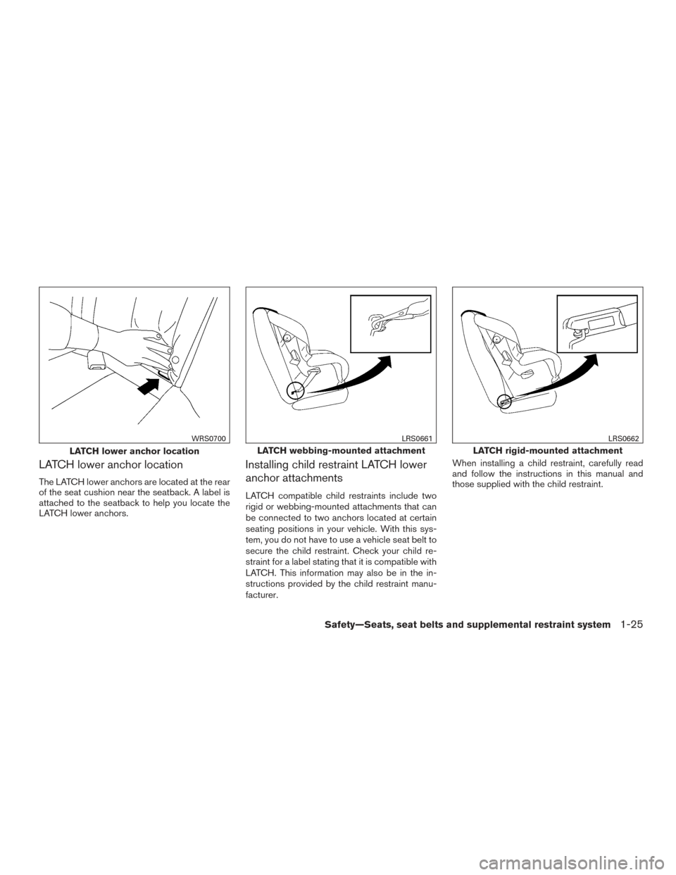 NISSAN VERSA NOTE 2017 2.G Service Manual LATCH lower anchor location
The LATCH lower anchors are located at the rear
of the seat cushion near the seatback. A label is
attached to the seatback to help you locate the
LATCH lower anchors.
Insta NISSAN VERSA NOTE 2017 2.G Service Manual LATCH lower anchor location
The LATCH lower anchors are located at the rear
of the seat cushion near the seatback. A label is
attached to the seatback to help you locate the
LATCH lower anchors.
Insta