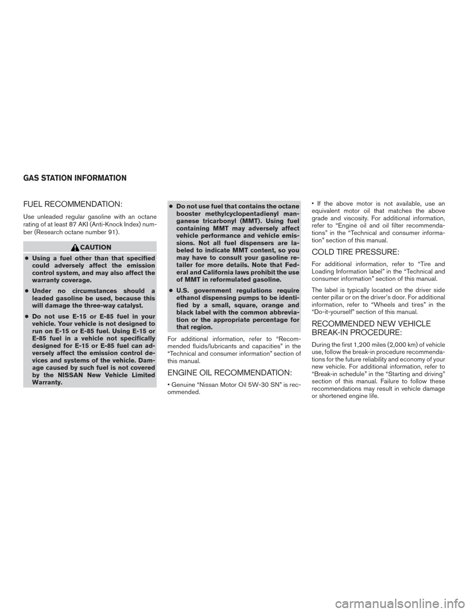 NISSAN VERSA NOTE 2017 2.G Owners Manual FUEL RECOMMENDATION:
Use unleaded regular gasoline with an octane
rating of at least 87 AKI (Anti-Knock Index) num-
ber (Research octane number 91) .
CAUTION
●Using a fuel other than that specified
NISSAN VERSA NOTE 2017 2.G Owners Manual FUEL RECOMMENDATION:
Use unleaded regular gasoline with an octane
rating of at least 87 AKI (Anti-Knock Index) num-
ber (Research octane number 91) .
CAUTION
●Using a fuel other than that specified