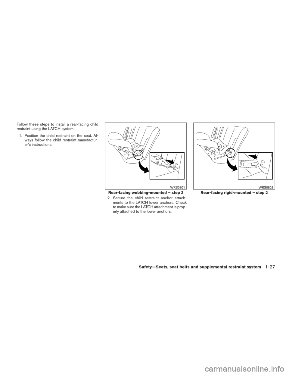 NISSAN VERSA NOTE 2017 2.G Service Manual Follow these steps to install a rear-facing child
restraint using the LATCH system:1. Position the child restraint on the seat. Al- ways follow the child restraint manufactur-
er’s instructions.
2. 