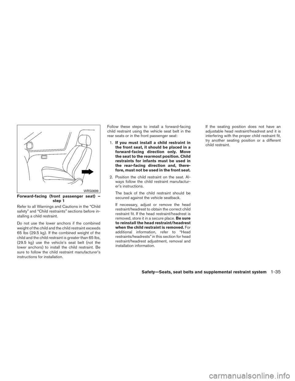 NISSAN VERSA NOTE 2017 2.G Owners Manual Refer to all Warnings and Cautions in the “Child
safety” and “Child restraints” sections before in-
stalling a child restraint.
Do not use the lower anchors if the combined
weight of the child