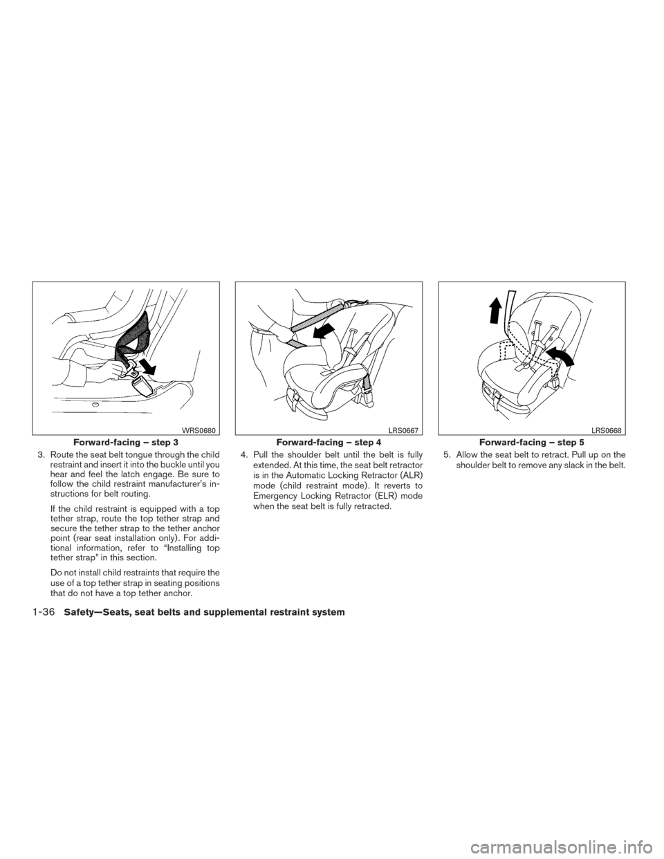 NISSAN VERSA NOTE 2017 2.G Workshop Manual 3. Route the seat belt tongue through the childrestraint and insert it into the buckle until you
hear and feel the latch engage. Be sure to
follow the child restraint manufacturer’s in-
structions f