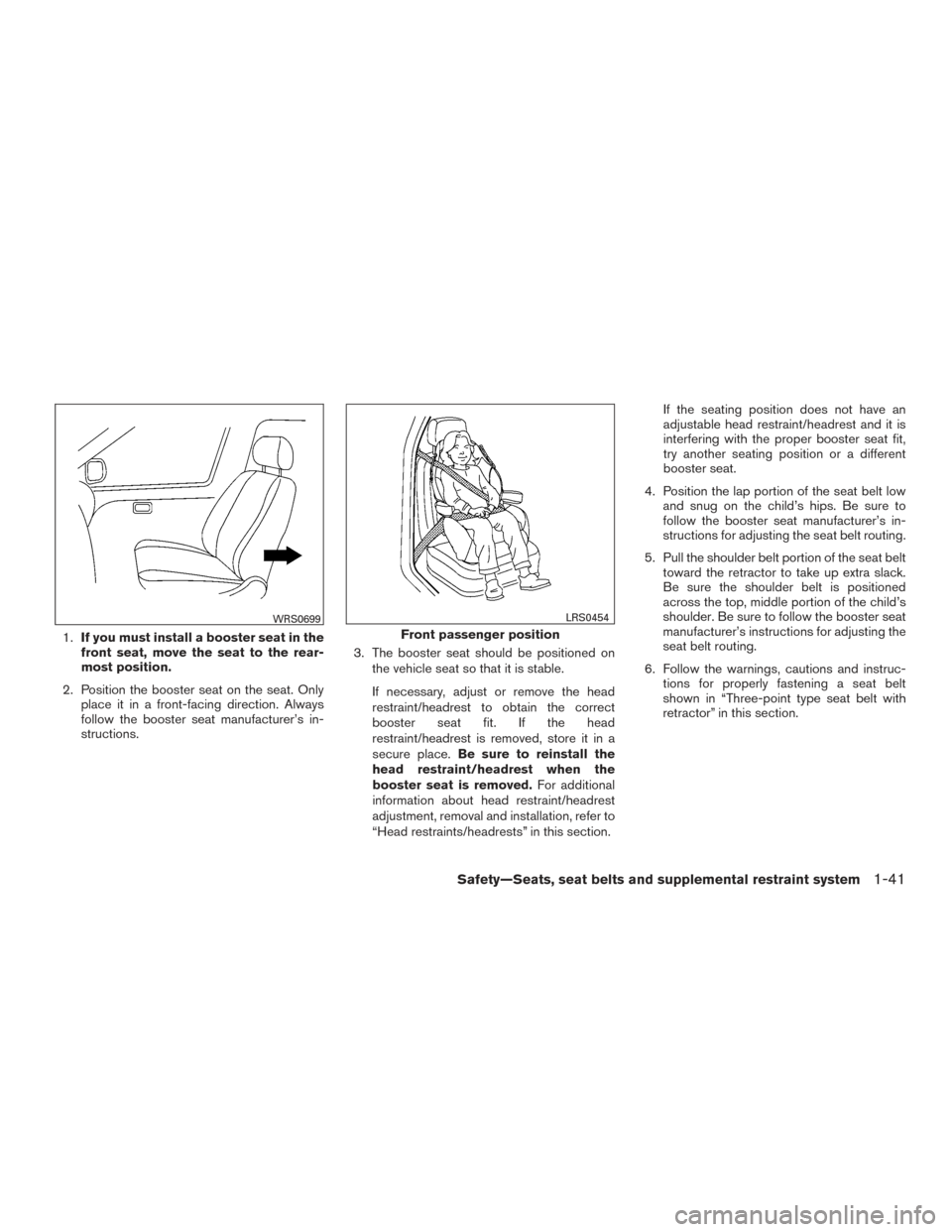 NISSAN VERSA NOTE 2017 2.G User Guide 1.If you must install a booster seat in the
front seat, move the seat to the rear-
most position.
2. Position the booster seat on the seat. Only place it in a front-facing direction. Always
follow the