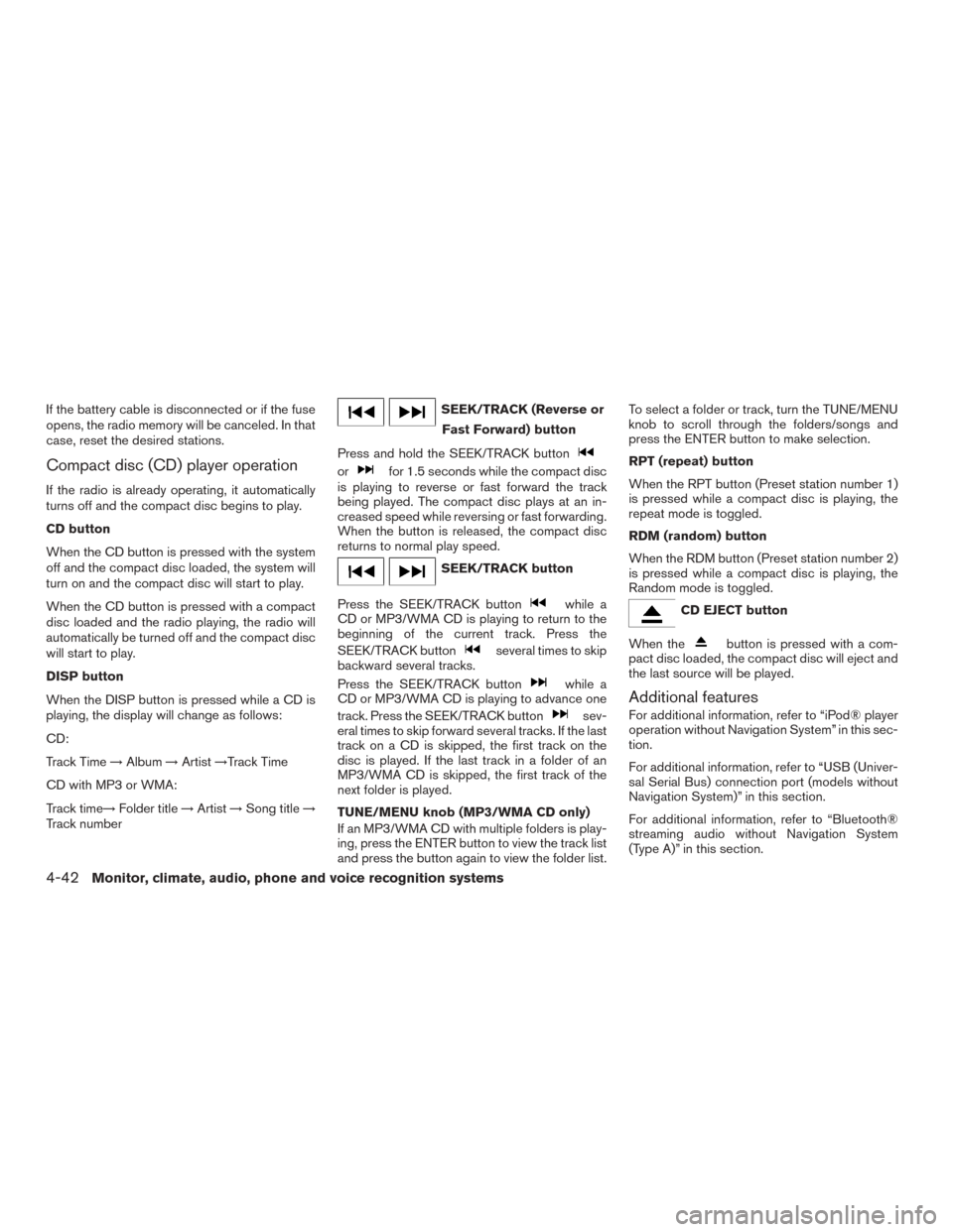 NISSAN VERSA SEDAN 2017 2.G Owners Manual If the battery cable is disconnected or if the fuse
opens, the radio memory will be canceled. In that
case, reset the desired stations.
Compact disc (CD) player operation
If the radio is already opera