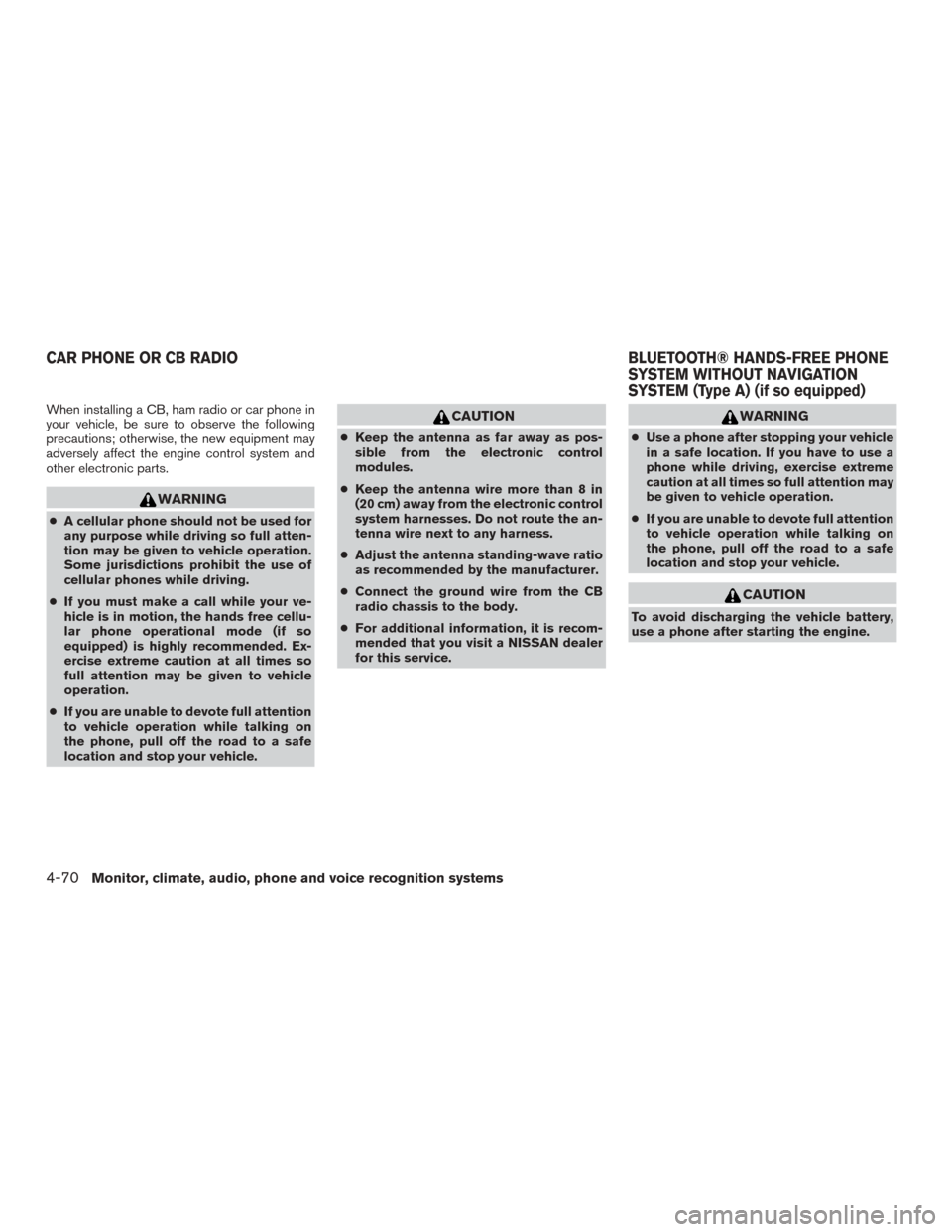 NISSAN VERSA SEDAN 2017 2.G Owners Manual When installing a CB, ham radio or car phone in
your vehicle, be sure to observe the following
precautions; otherwise, the new equipment may
adversely affect the engine control system and
other electr