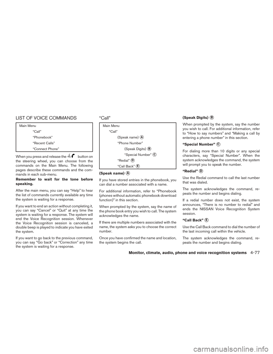 NISSAN VERSA SEDAN 2017 2.G Owners Manual LIST OF VOICE COMMANDS
Main Menu“Call”
“Phonebook”
“Recent Calls”
“Connect Phone”
When you press and release thebutton on
the steering wheel, you can choose from the
commands on the Ma