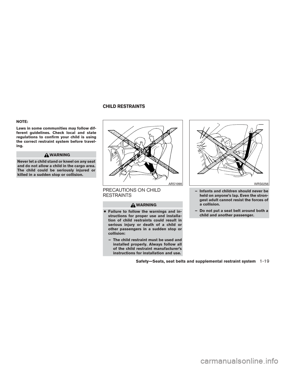 NISSAN VERSA SEDAN 2017 2.G Owners Guide NOTE:
Laws in some communities may follow dif-
ferent guidelines. Check local and state
regulations to confirm your child is using
the correct restraint system before travel-
ing.
WARNING
Never let a 