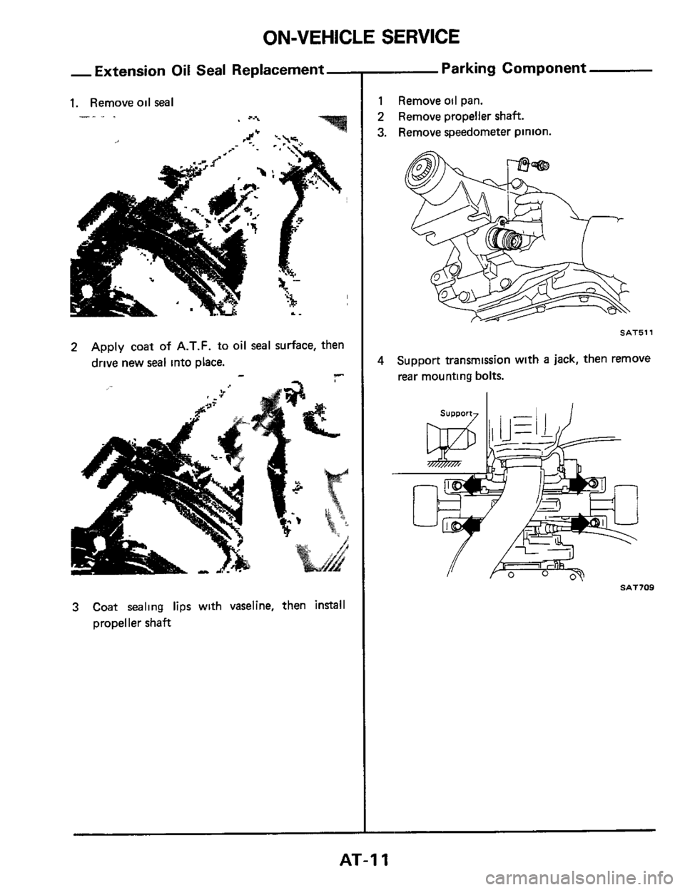 NISSAN 300ZX 1984 Z31 Automatic Transmission User Guide ON-VEHICLE SERVICE
-Extension Oil Seal Replacement-
1. Remove oil seal
. -. .
2 Apply coat of A.T.F. to oil seal surface, then
drive new seal into place.
3 Coat sealing lips with vas NISSAN 300ZX 1984 Z31 Automatic Transmission User Guide ON-VEHICLE SERVICE
-Extension Oil Seal Replacement-
1. Remove oil seal
. -. .
2 Apply coat of A.T.F. to oil seal surface, then
drive new seal into place.
3 Coat sealing lips with vas