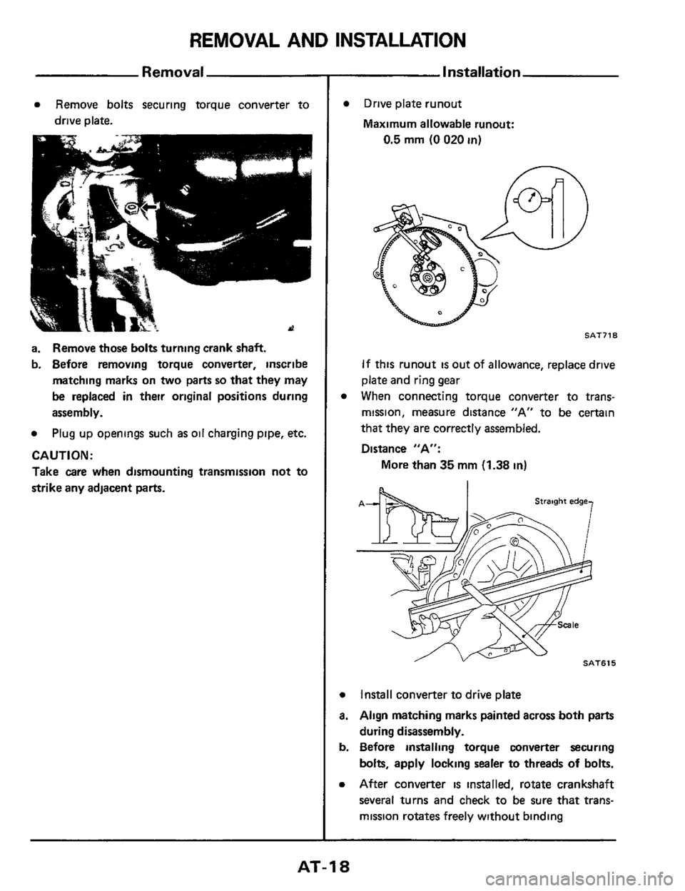 NISSAN 300ZX 1984 Z31 Automatic Transmission User Guide REMOVAL AND INSTALLATION 
Removal 
a Remove  bolts securing  torque  converter  to 
drive plate. 
a. Remove those bolts turning  crank shaft. 
b. Before  removing  torque converter,  inscribe 
matchin