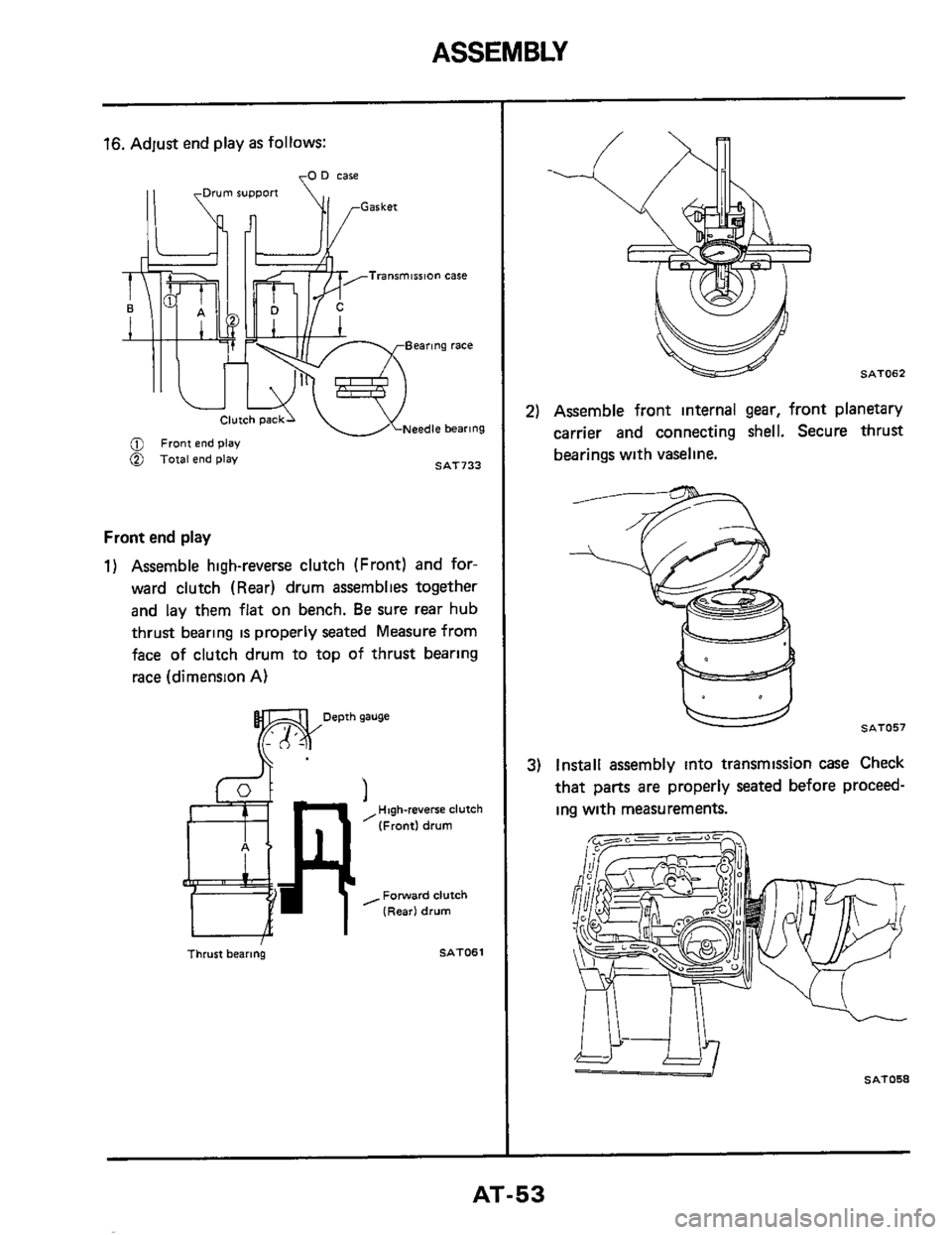 NISSAN 300ZX 1984 Z31 Automatic Transmission Repair Manual ASSEMBLY 
16. Adjust end play as follows: 
rO 0 case 
SAT733 5 Total end play 
Front  end play 
1) Assemble  high-reverse  clutch (Front)  and for- 
ward  clutch  (Rear)  drum assemblies  together 
an