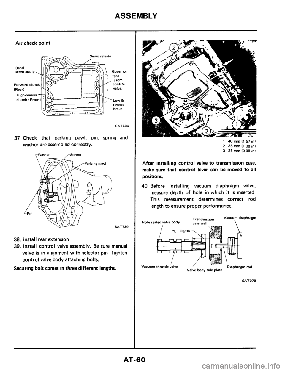 NISSAN 300ZX 1984 Z31 Automatic Transmission Workshop Manual ASSEMBLY 
Air check  point 
Governor feed (From 
valve) Forward clutch Control 
LOW & reverse 
brake 
SAT586 
37 Check  that parking  pawl, pin, spring  and 
washer are assembled  correctly. 
rWasher 