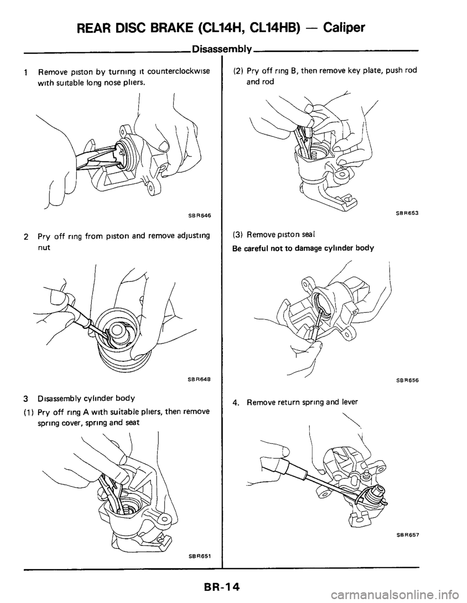 NISSAN 300ZX 1984 Z31 Brake System User Guide REAR DISC BRAKE  (CL14H,  CL14HB) - Caliper 
1 Remove  piston by turning it counterclockwise 
with  suitable long  nose pliers. 
SBR646 
i--/ 
2 Pry off ring from  piston  and  remove  adjusting 
nut 