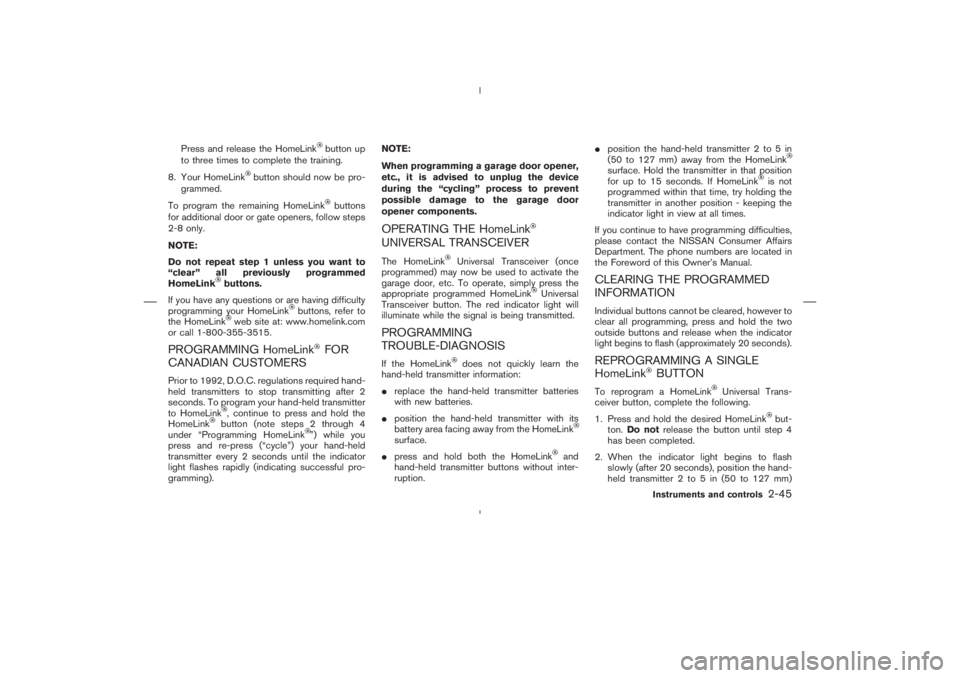 NISSAN 370Z 2009  Owners Manual button up
to three times to complete the training.
8. Your HomeLink
button should now be pro-
grammed.
To program the remaining HomeLink
buttons
for additional door or gate openers, follow steps
2-8 o