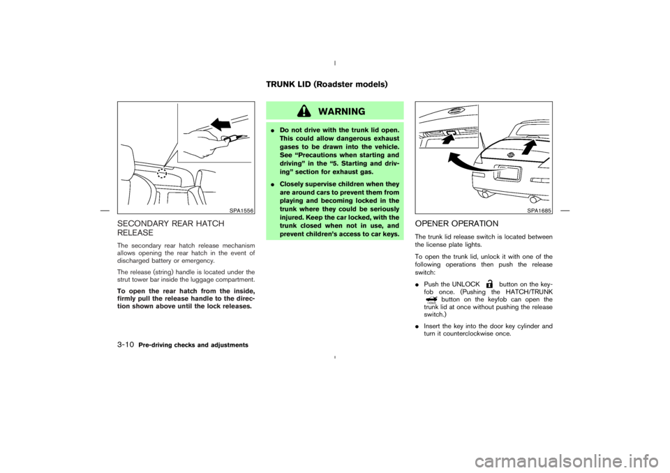 NISSAN 370Z 2009  Owners Manual WARNING
Do not drive with the trunk lid open.
This could allow dangerous exhaust
gases to be drawn into the vehicle.
See “Precautions when starting and
driving” in the “5. Starting and driv-
in