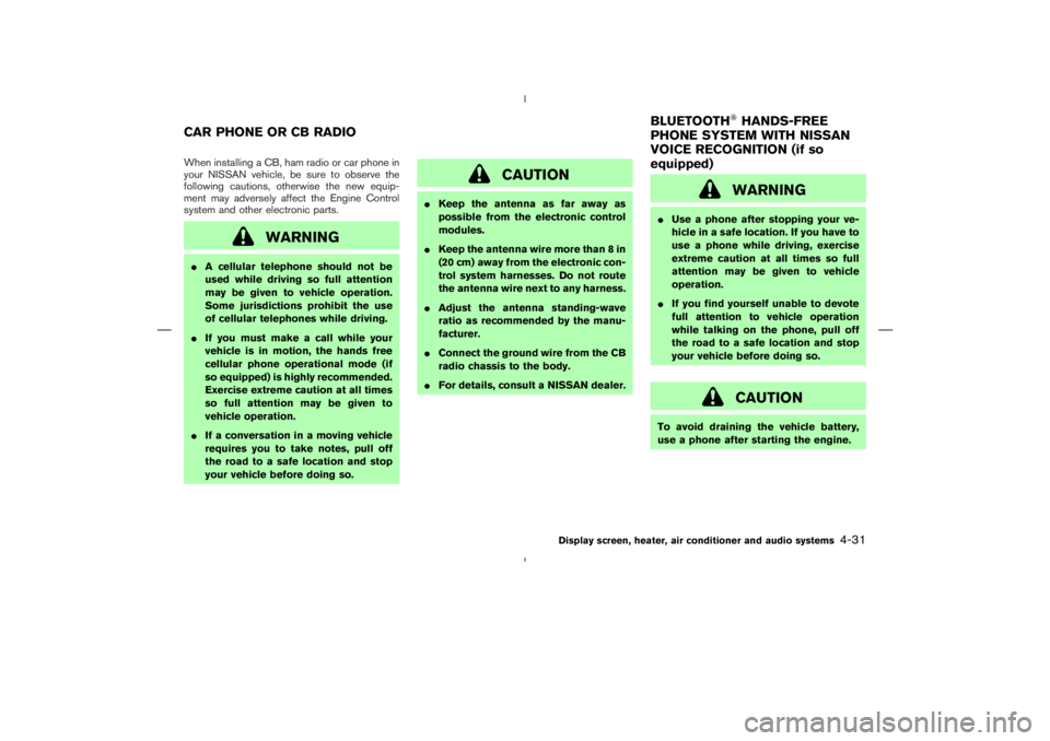 NISSAN 370Z 2009  Owners Manual CAUTION
Keep the antenna as far away as
possible from the electronic control
modules.
Keep the antenna wire more than 8 in
(20 cm) away from the electronic con-
trol system harnesses. Do not route
t