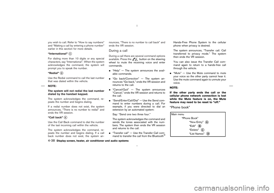 NISSAN 370Z 2009  Owners Manual button on the steering
wheel to mute the receiving voice and enter
commands.
“Help” — The system announces the avail-
able commands.
“Go back/Correction” — The system an-
nounces “Go b