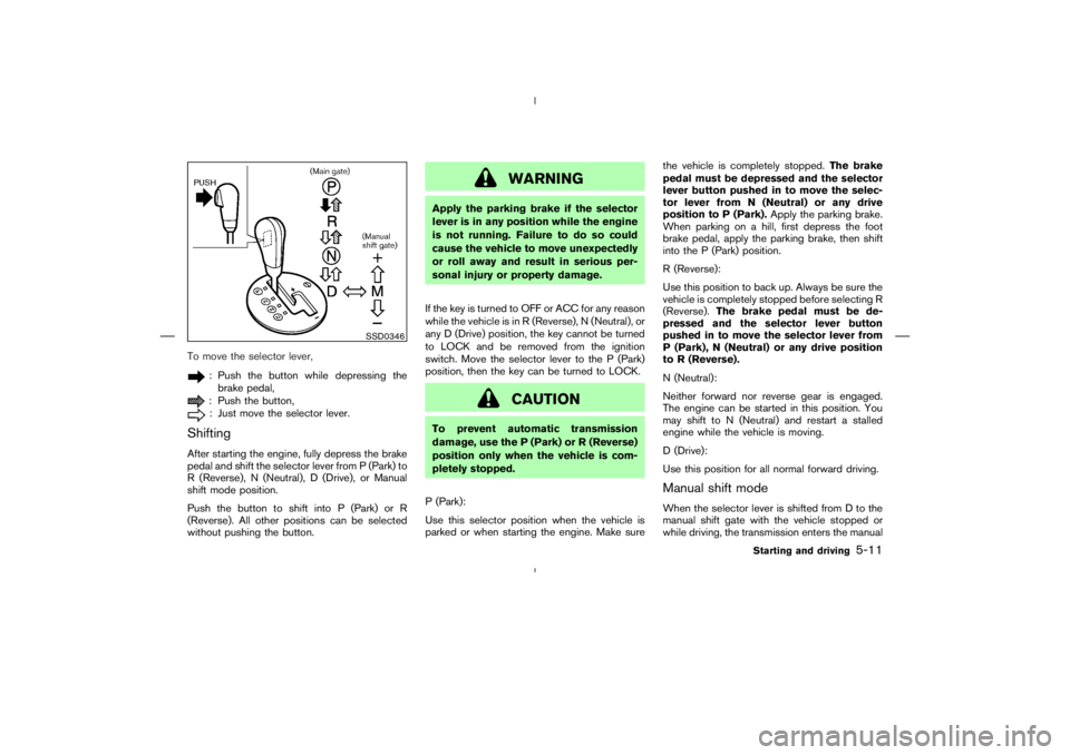 NISSAN 370Z 2009  Owners Manual : Push the button while depressing the
brake pedal,: Push the button,: Just move the selector lever.
ShiftingAfter starting the engine, fully depress the brake
pedal and shift the selector lever from 