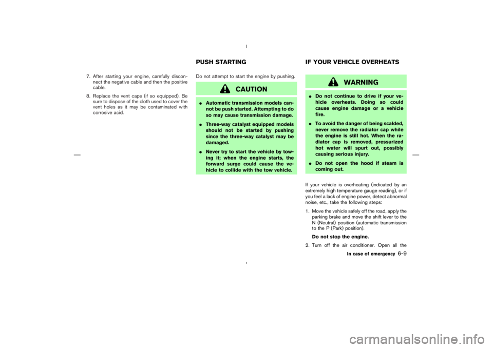 NISSAN 370Z 2009  Owners Manual WARNING
Do not continue to drive if your ve-
hicle overheats. Doing so could
cause engine damage or a vehicle
fire.
To avoid the danger of being scalded,
never remove the radiator cap while
the engi