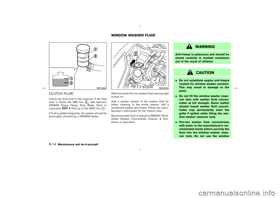 NISSAN 370Z 2009  Owners Manual CAUTION
Do not substitute engine anti-freeze
coolant for window washer solution.
This may result in damage to the
paint.
Do not fill the window washer reser-
voir tank with washer fluid concen-
trat