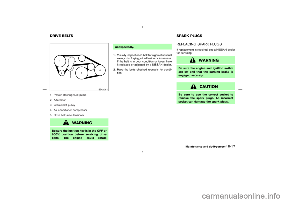 NISSAN 370Z 2009 Owners Manual CAUTION
Be sure to use the correct socket to
remove the spark plugs. An incorrect
socket can damage the spark plugs. NISSAN 370Z 2009 Owners Manual CAUTION
Be sure to use the correct socket to
remove the spark plugs. An incorrect
socket can damage the spark plugs.