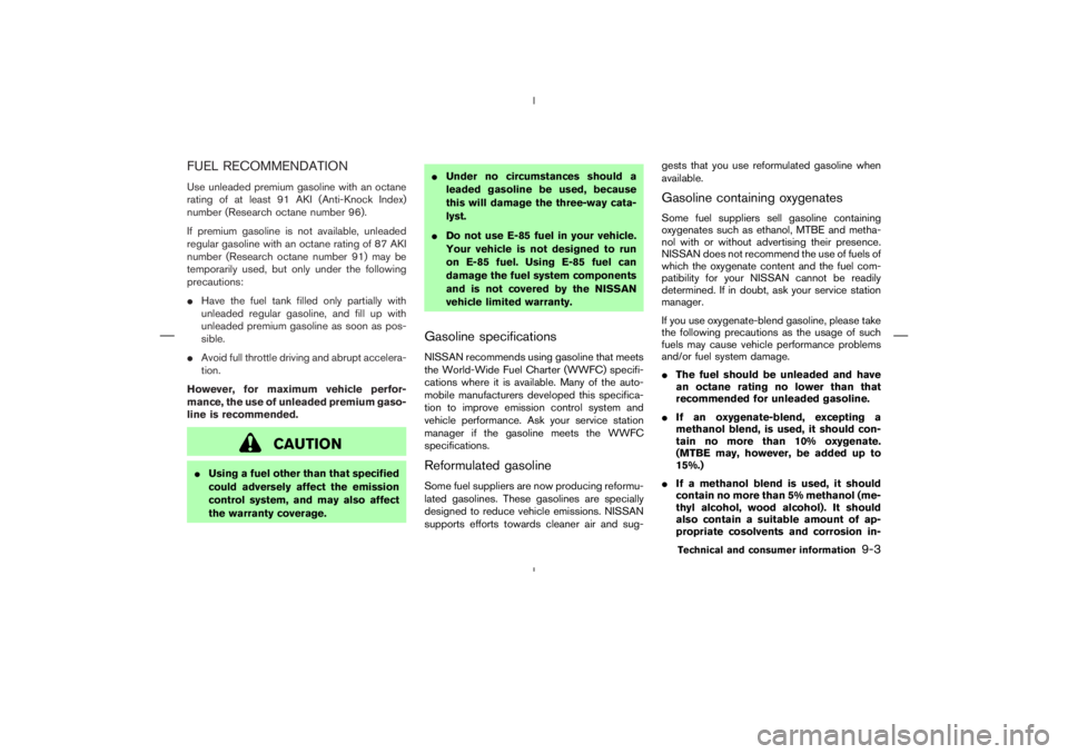 NISSAN 370Z 2009  Owners Manual CAUTION
Using a fuel other than that specified
could adversely affect the emission
control system, and may also affect
the warranty coverage.Under no circumstances should a
leaded gasoline be used, 