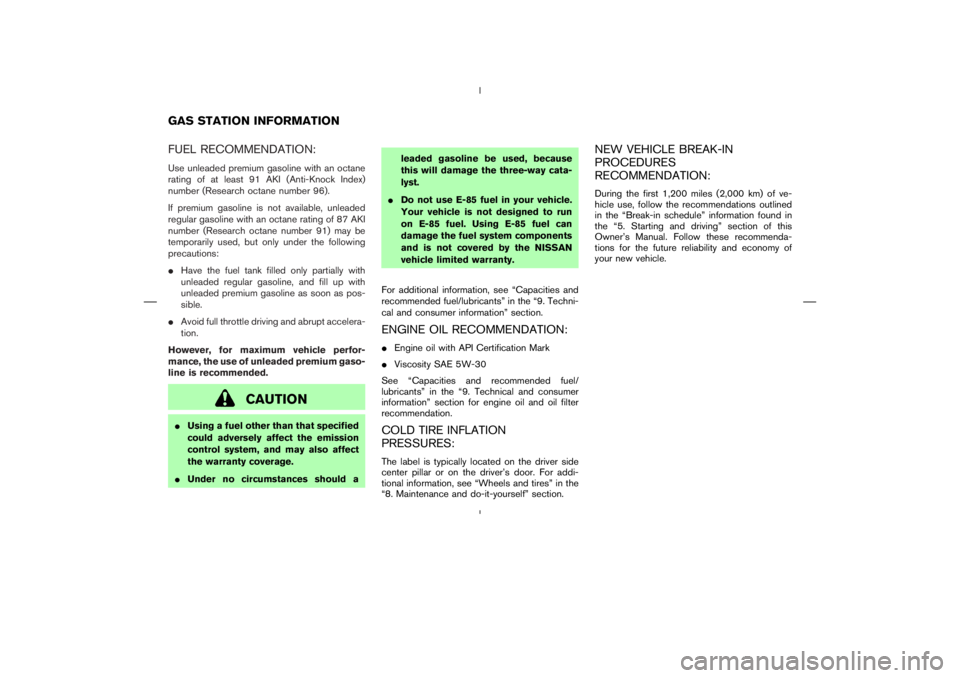 NISSAN 370Z 2009  Owners Manual CAUTION
Using a fuel other than that specified
could adversely affect the emission
control system, and may also affect
the warranty coverage.
Under no circumstances should aleaded gasoline be used, 