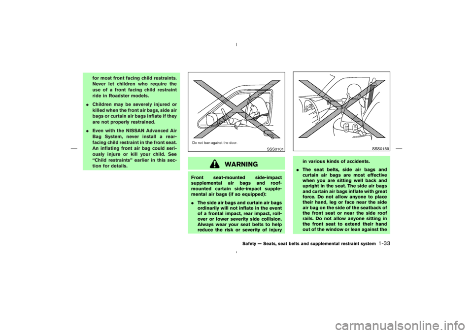 NISSAN 370Z 2009 Service Manual WARNING
Front seat-mounted side-impact
supplemental air bags and roof-
mounted curtain side-impact supple-
mental air bags (if so equipped):
The side air bags and curtain air bags
ordinarily will not