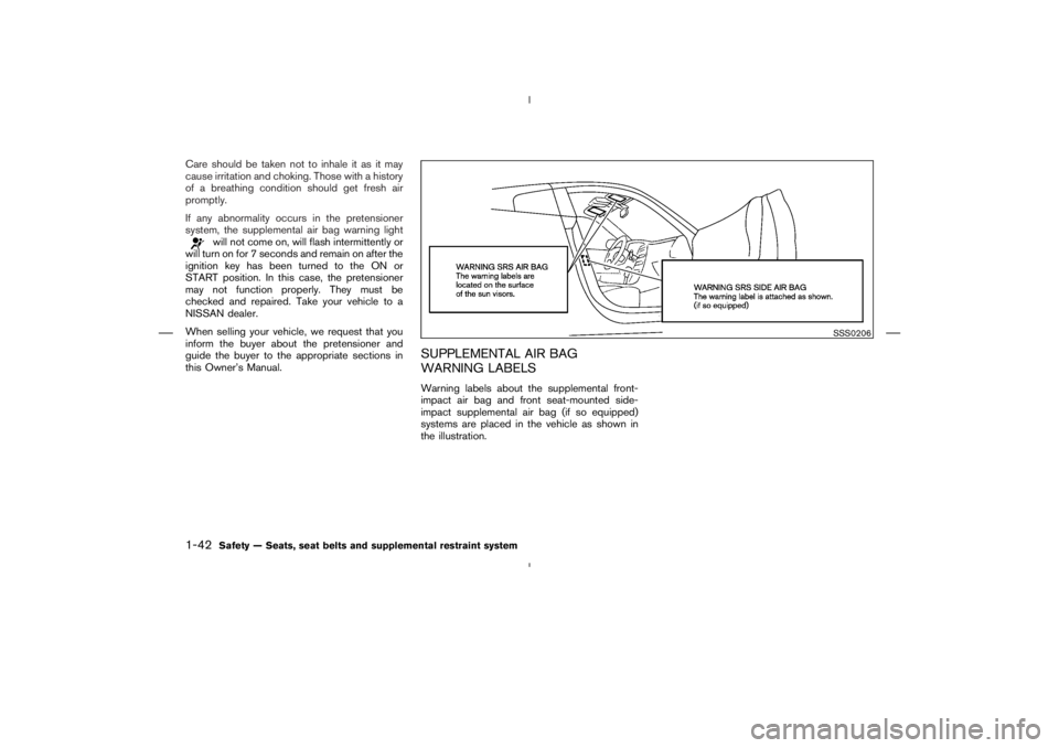 NISSAN 370Z 2009  Owners Manual will not come on, will flash intermittently or
will turn on for 7 seconds and remain on after the
ignition key has been turned to the ON or
START position. In this case, the pretensioner
may not funct