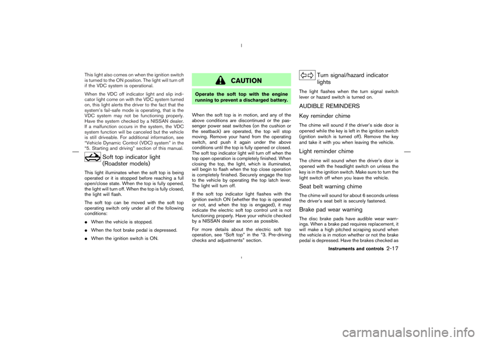 NISSAN 370Z 2009 Manual PDF Soft top indicator light
(Roadster models)
This light illuminates when the soft top is being
operated or it is stopped before reaching a full
open/close state. When the top is fully opened,
the light 