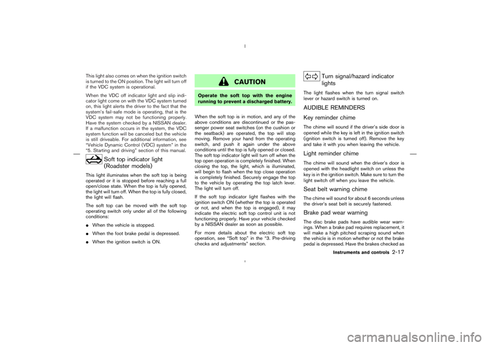 NISSAN 370Z 2009  Owners Manual Soft top indicator light
(Roadster models)
This light illuminates when the soft top is being
operated or it is stopped before reaching a full
open/close state. When the top is fully opened,
the light 