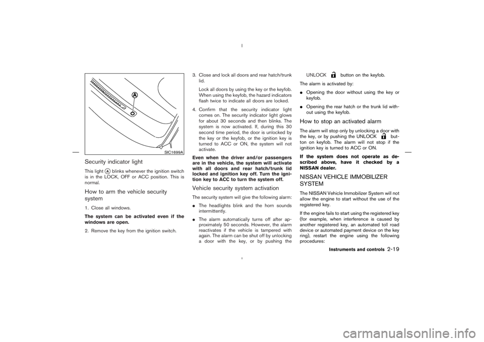 NISSAN 370Z 2009  Owners Manual button on the keyfob.
The alarm is activated by:
Opening the door without using the key or
keyfob.
Opening the rear hatch or the trunk lid with-
out using the keyfob.
How to stop an activated alarmT