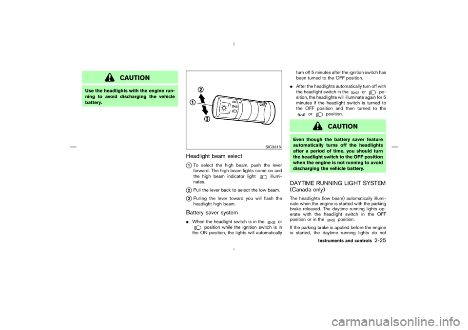 NISSAN 370Z 2009  Owners Manual illumi-
nates.
2Pull the lever back to select the low beam.
3Pulling the lever toward you will flash the
headlight high beam.
Battery saver systemWhen the headlight switch is in the
or
position whi