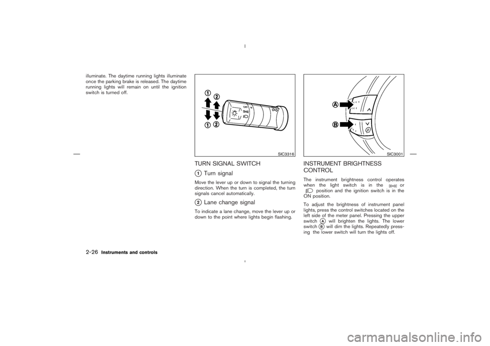 NISSAN 370Z 2009  Owners Manual or
position and the ignition switch is in the
ON position.
To adjust the brightness of instrument panel
lights, press the control switches located on the
left side of the meter panel. Pressing the upp