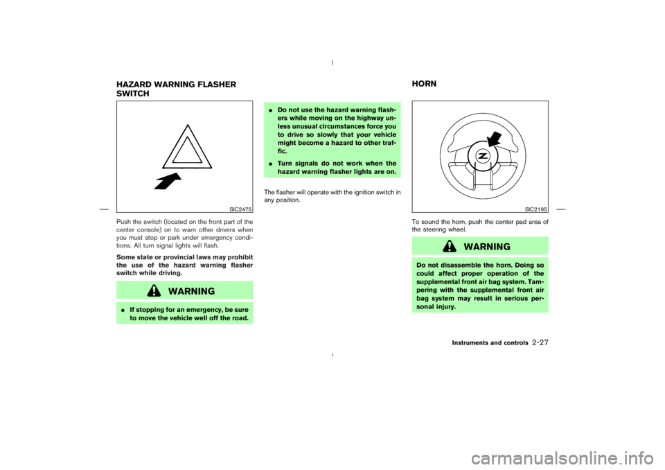 NISSAN 370Z 2009  Owners Manual WARNING
If stopping for an emergency, be sure
to move the vehicle well off the road.Do not use the hazard warning flash-
ers while moving on the highway un-
less unusual circumstances force you
to d