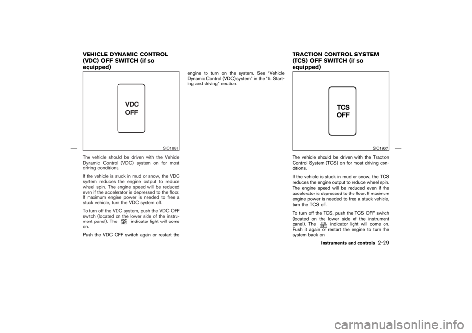 NISSAN 370Z 2009  Owners Manual indicator light will come
on.
Push the VDC OFF switch again or restart theengine to turn on the system. See “Vehicle
Dynamic Control (VDC) system” in the “5. Start-
ing and driving” section.
T