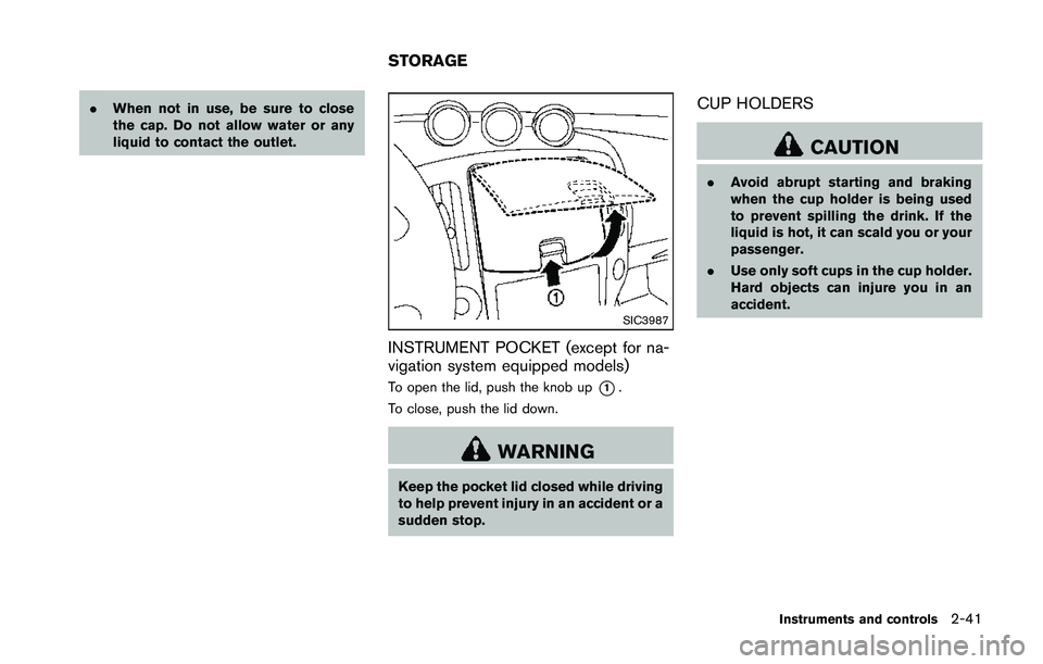 NISSAN 370Z 2014  Owners Manual .When not in use, be sure to close
the cap. Do not allow water or any
liquid to contact the outlet. 