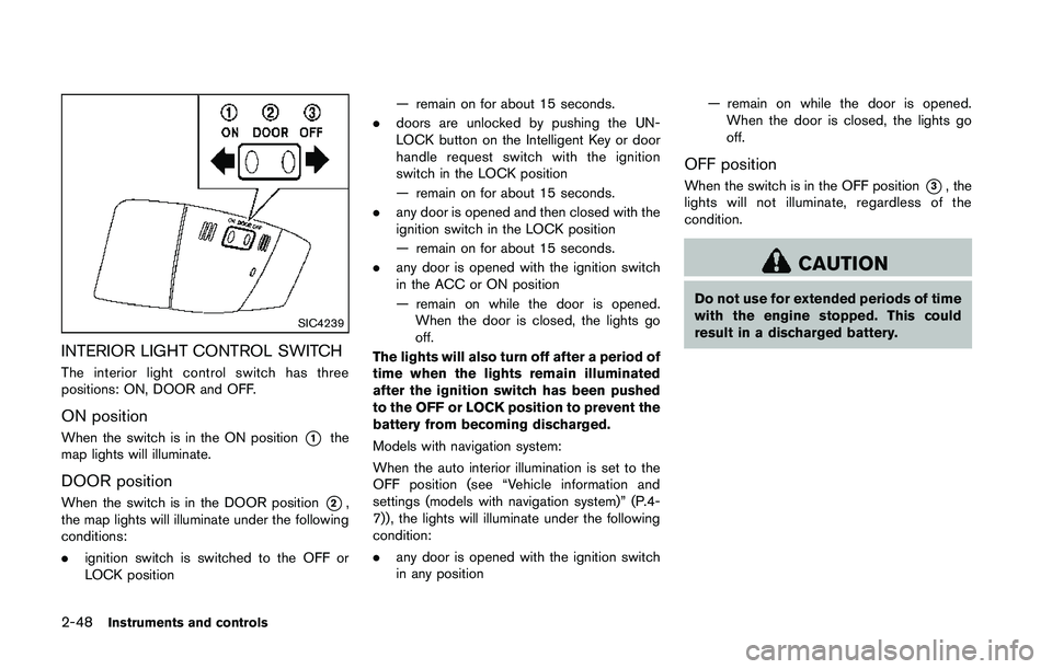 NISSAN 370Z 2014 Owners Manual SIC4239
INTERIOR LIGHT CONTROL SWITCH
The interior light control switch has three
positions: ON, DOOR and OFF.
ON position
When the switch is in the ON position*1the
map lights will illuminate.
DOOR p NISSAN 370Z 2014 Owners Manual SIC4239
INTERIOR LIGHT CONTROL SWITCH
The interior light control switch has three
positions: ON, DOOR and OFF.
ON position
When the switch is in the ON position*1the
map lights will illuminate.
DOOR p