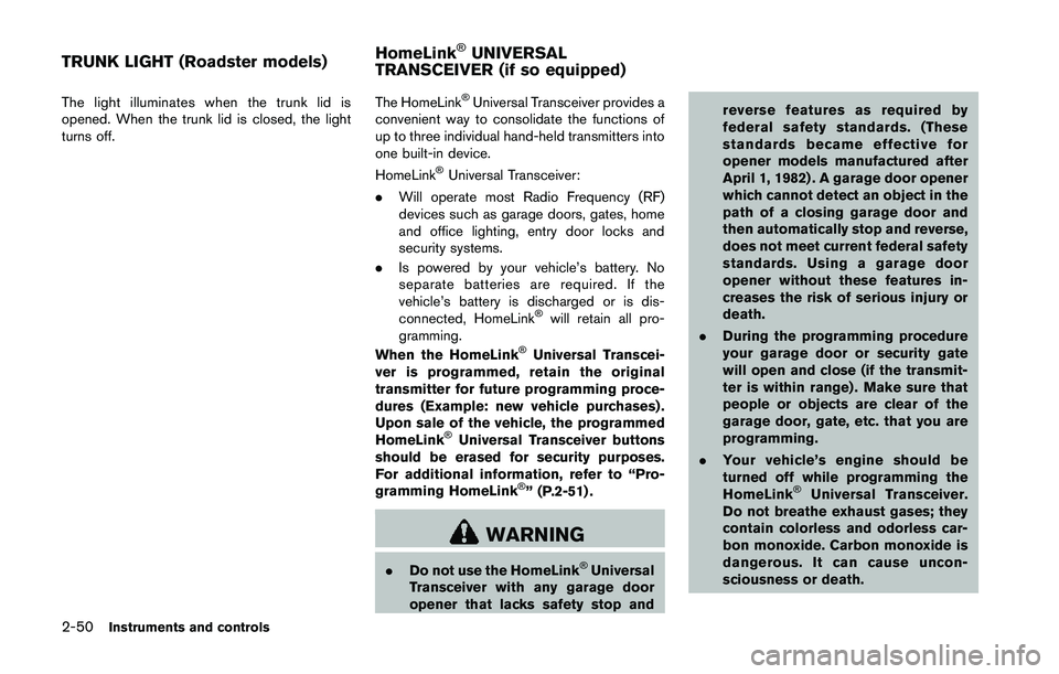NISSAN 370Z 2014  Owners Manual The light illuminates when the trunk lid is
opened. When the trunk lid is closed, the light
turns off.The HomeLink®Universal Transceiver provides a
convenient way to consolidate the functions of
up t