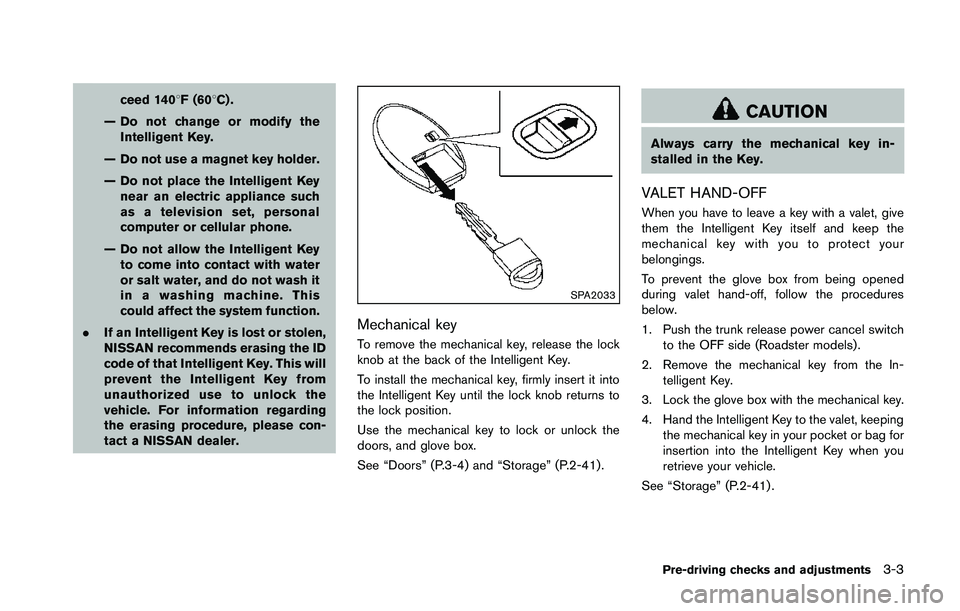 NISSAN 370Z 2014  Owners Manual ceed 1408F (608C) .
— Do not change or modify the Intelligent Key.
— Do not use a magnet key holder.
— Do not place the Intelligent Key near an electric appliance such
as a television set, perso