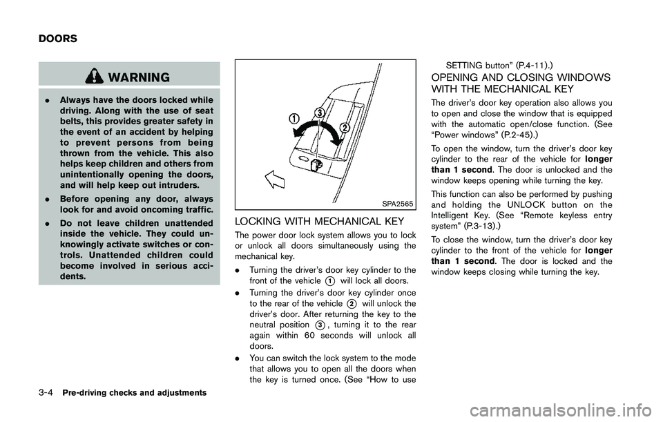 NISSAN 370Z 2014  Owners Manual WARNING
.Always have the doors locked while
driving. Along with the use of seat
belts, this provides greater safety in
the event of an accident by helping
to prevent persons from being
thrown from the