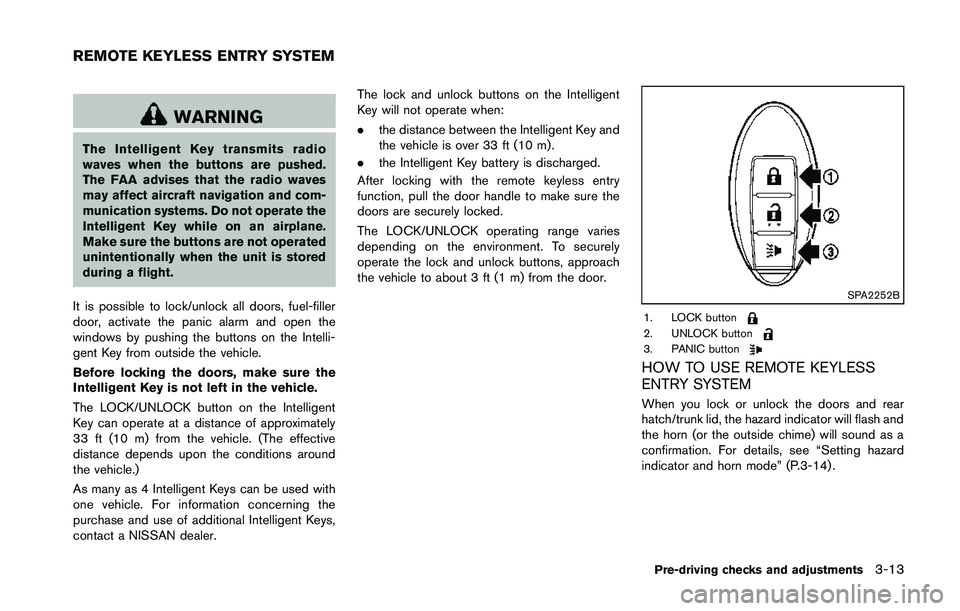 NISSAN 370Z 2014 Owners Manual WARNING
The Intelligent Key transmits radio
waves when the buttons are pushed.
The FAA advises that the radio waves
may affect aircraft navigation and com-
munication systems. Do not operate the
Intel NISSAN 370Z 2014 Owners Manual WARNING
The Intelligent Key transmits radio
waves when the buttons are pushed.
The FAA advises that the radio waves
may affect aircraft navigation and com-
munication systems. Do not operate the
Intel