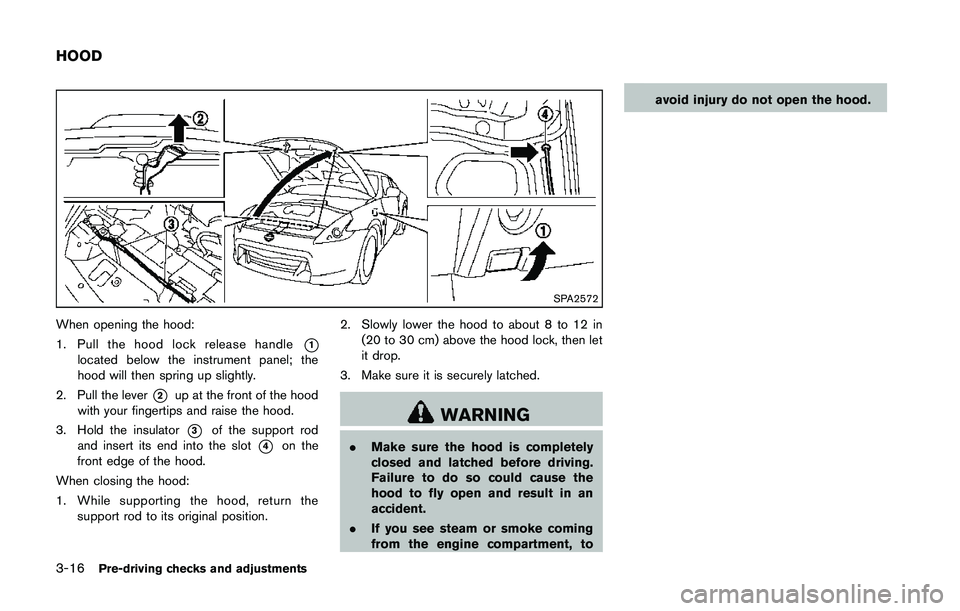 NISSAN 370Z 2014 Owners Manual SPA2572
When opening the hood:
1. Pull the hood lock release handle
*1located below the instrument panel; the
hood will then spring up slightly.
2. Pull the lever
*2up at the front of the hood
with yo NISSAN 370Z 2014 Owners Manual SPA2572
When opening the hood:
1. Pull the hood lock release handle
*1located below the instrument panel; the
hood will then spring up slightly.
2. Pull the lever
*2up at the front of the hood
with yo