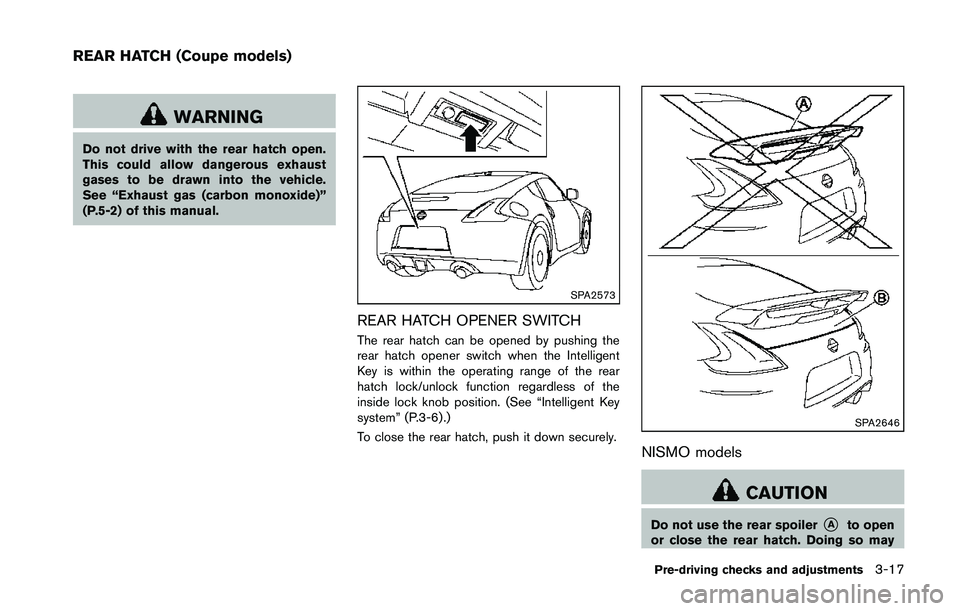 NISSAN 370Z 2014 Owners Manual WARNING
Do not drive with the rear hatch open.
This could allow dangerous exhaust
gases to be drawn into the vehicle.
See “Exhaust gas (carbon monoxide)”
(P.5-2) of this manual. NISSAN 370Z 2014 Owners Manual WARNING
Do not drive with the rear hatch open.
This could allow dangerous exhaust
gases to be drawn into the vehicle.
See “Exhaust gas (carbon monoxide)”
(P.5-2) of this manual.