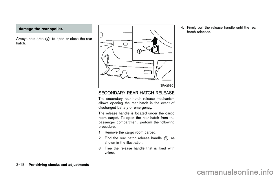 NISSAN 370Z 2014 Owners Manual damage the rear spoiler.
Always hold area
*Bto open or close the rear
hatch. NISSAN 370Z 2014 Owners Manual damage the rear spoiler.
Always hold area
*Bto open or close the rear
hatch.