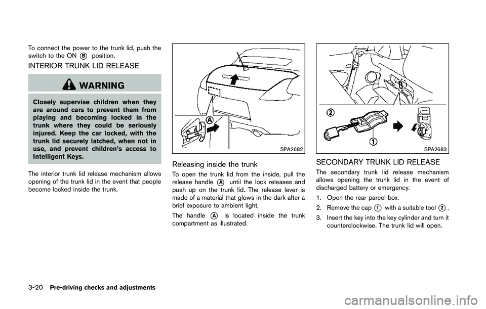 NISSAN 370Z 2014 Owners Manual To connect the power to the trunk lid, push the
switch to the ON
*Bposition.
INTERIOR TRUNK LID RELEASE NISSAN 370Z 2014 Owners Manual To connect the power to the trunk lid, push the
switch to the ON
*Bposition.
INTERIOR TRUNK LID RELEASE