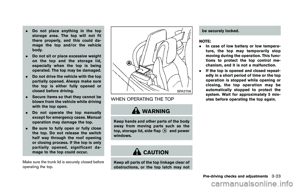 NISSAN 370Z 2014 Owners Manual .Do not place anything in the top
storage area. The top will not fit
there properly, and this could da-
mage the top and/or the vehicle
body.
. Do not sit or place excessive weight
on the top and the NISSAN 370Z 2014 Owners Manual .Do not place anything in the top
storage area. The top will not fit
there properly, and this could da-
mage the top and/or the vehicle
body.
. Do not sit or place excessive weight
on the top and the